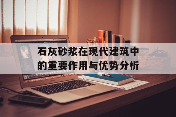 石灰砂浆在现代建筑中的重要作用与优势分析