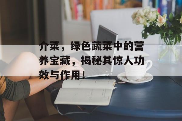 介菜，绿色蔬菜中的营养宝藏，揭秘其惊人功效与作用！