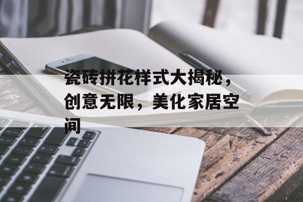 瓷砖拼花样式大揭秘，创意无限，美化家居空间