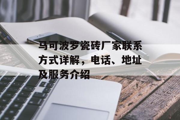马可波罗瓷砖厂家联系方式详解，电话、地址及服务介绍