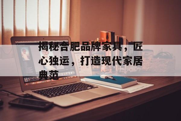 揭秘合肥品牌家具，匠心独运，打造现代家居典范