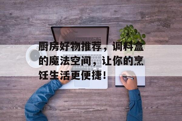 厨房好物推荐，调料盒的魔法空间，让你的烹饪生活更便捷！