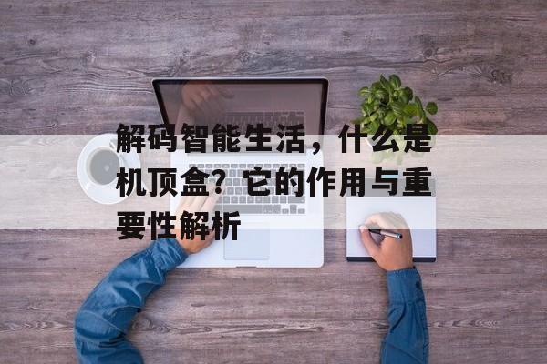 解码智能生活，什么是机顶盒？它的作用与重要性解析