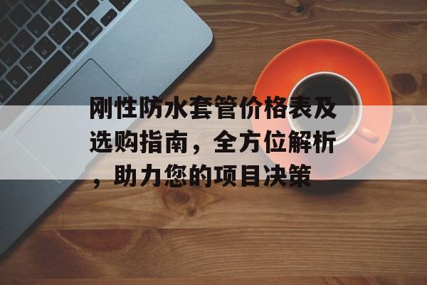 刚性防水套管价格表及选购指南，全方位解析，助力您的项目决策